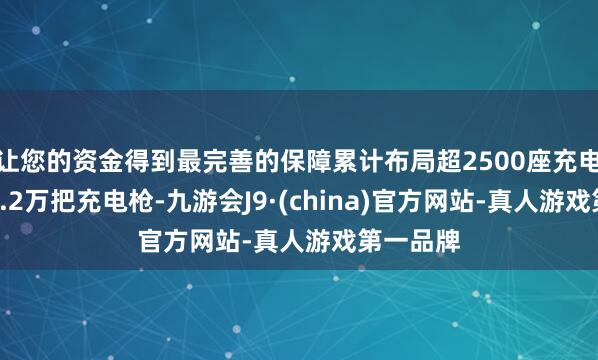 让您的资金得到最完善的保障累计布局超2500座充电站、超1.2万把充电枪-九游会J9·(china)官方网站-真人游戏第一品牌