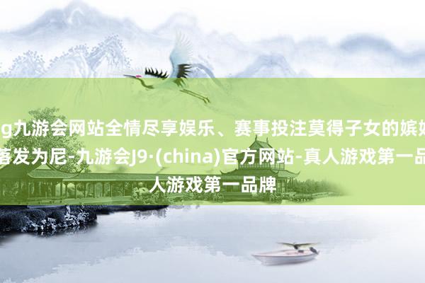 ag九游会网站全情尽享娱乐、赛事投注莫得子女的嫔妃要落发为尼-九游会J9·(china)官方网站-真人游戏第一品牌
