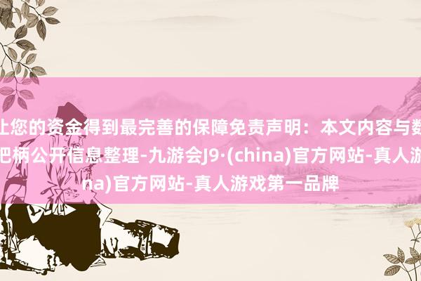让您的资金得到最完善的保障免责声明：本文内容与数据由不雅点把柄公开信息整理-九游会J9·(china)官方网站-真人游戏第一品牌