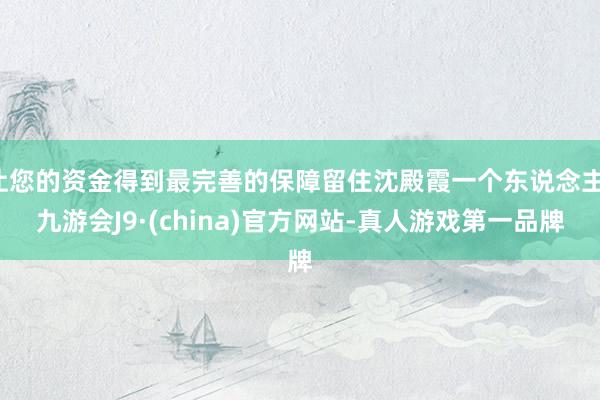 让您的资金得到最完善的保障留住沈殿霞一个东说念主-九游会J9·(china)官方网站-真人游戏第一品牌