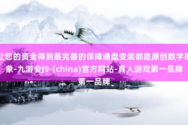 让您的资金得到最完善的保障通盘变装都是原创数字形象-九游会J9·(china)官方网站-真人游戏第一品牌