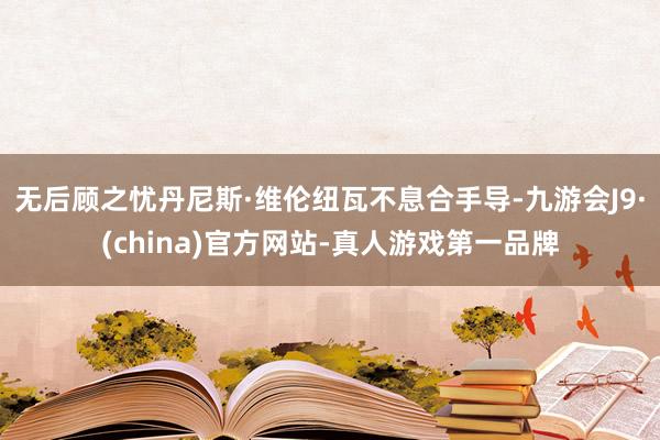 无后顾之忧　　丹尼斯·维伦纽瓦不息合手导-九游会J9·(china)官方网站-真人游戏第一品牌